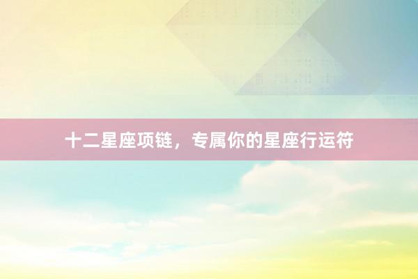 十二星座项链，专属你的星座行运符