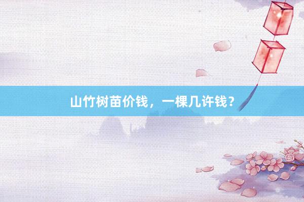 山竹树苗价钱，一棵几许钱？