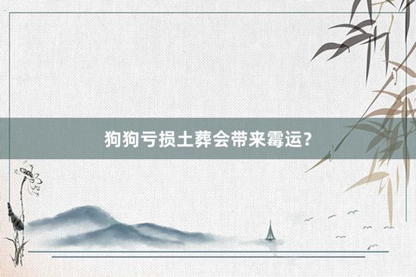 狗狗亏损土葬会带来霉运？