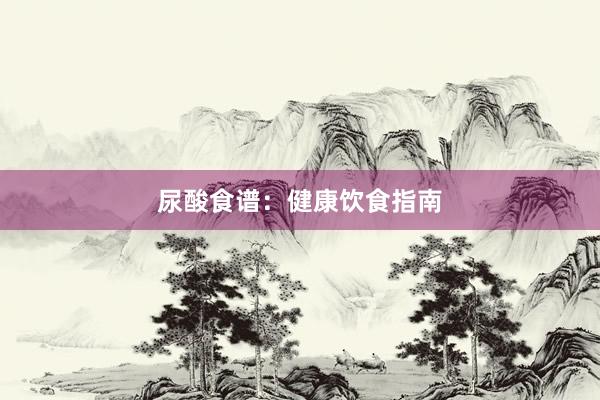 尿酸食谱:健康饮食指南